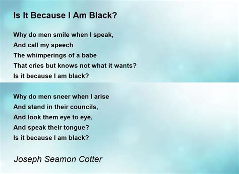 Is It Because I Am Black Is It Because I Am Black? Poem by Joseph Seamon Cotter - Poem Hunter